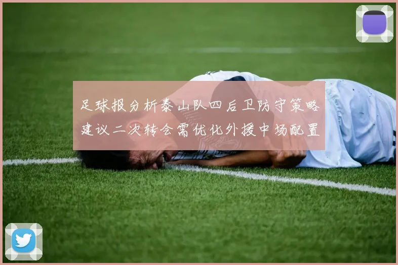 足球报分析泰山队四后卫防守策略建议二次转会需优化外援中场配置