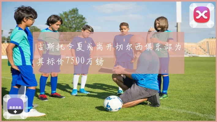 古斯托今夏或离开切尔西俱乐部为其标价7500万镑