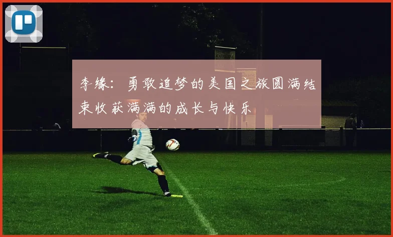 李缘：勇敢追梦的美国之旅圆满结束收获满满的成长与快乐