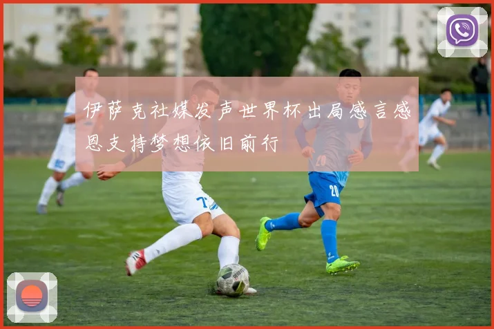 伊萨克社媒发声世界杯出局感言感恩支持梦想依旧前行