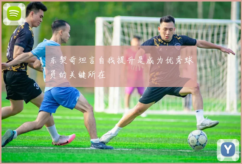 东契奇坦言自我提升是成为优秀球员的关键所在