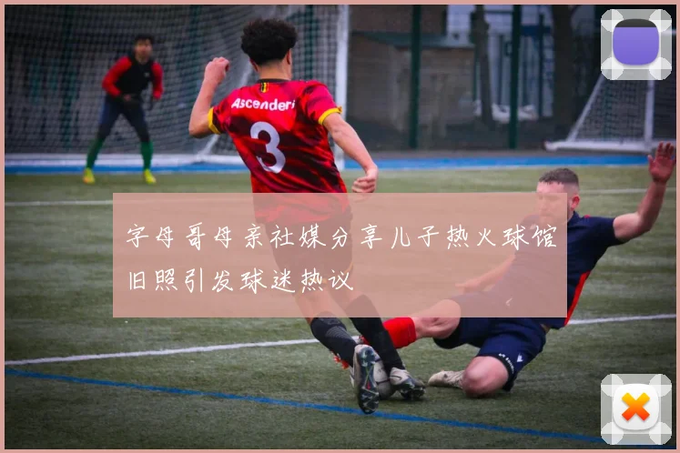 字母哥母亲社媒分享儿子热火球馆旧照引发球迷热议
