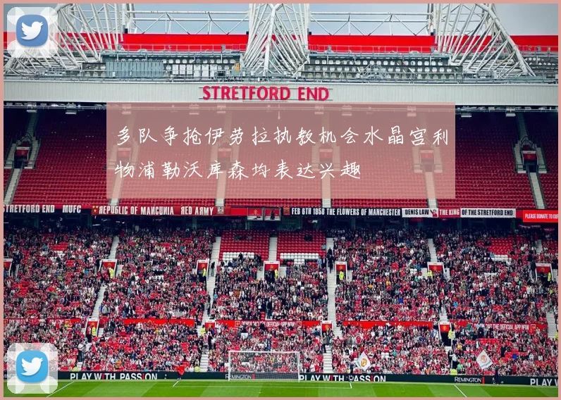 多队争抢伊劳拉执教机会水晶宫利物浦勒沃库森均表达兴趣