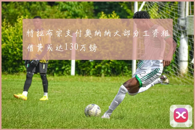 特拉布宗支付奥纳纳大部分工资租借费或达130万镑