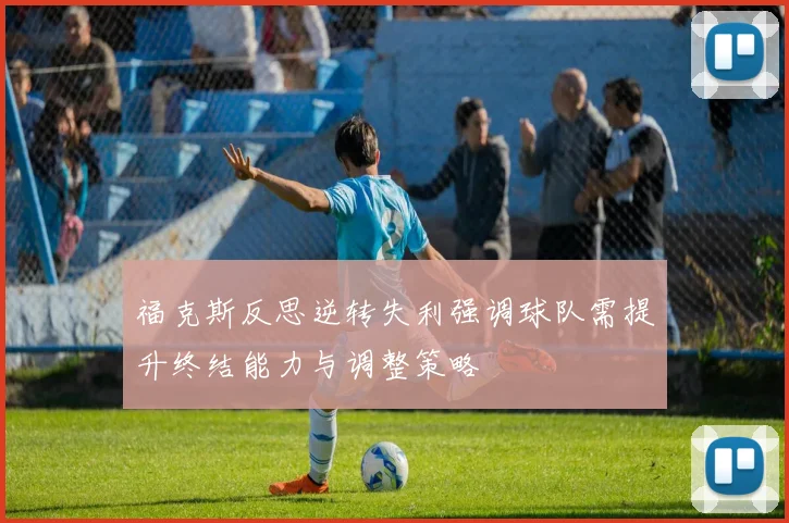 福克斯反思逆转失利强调球队需提升终结能力与调整策略